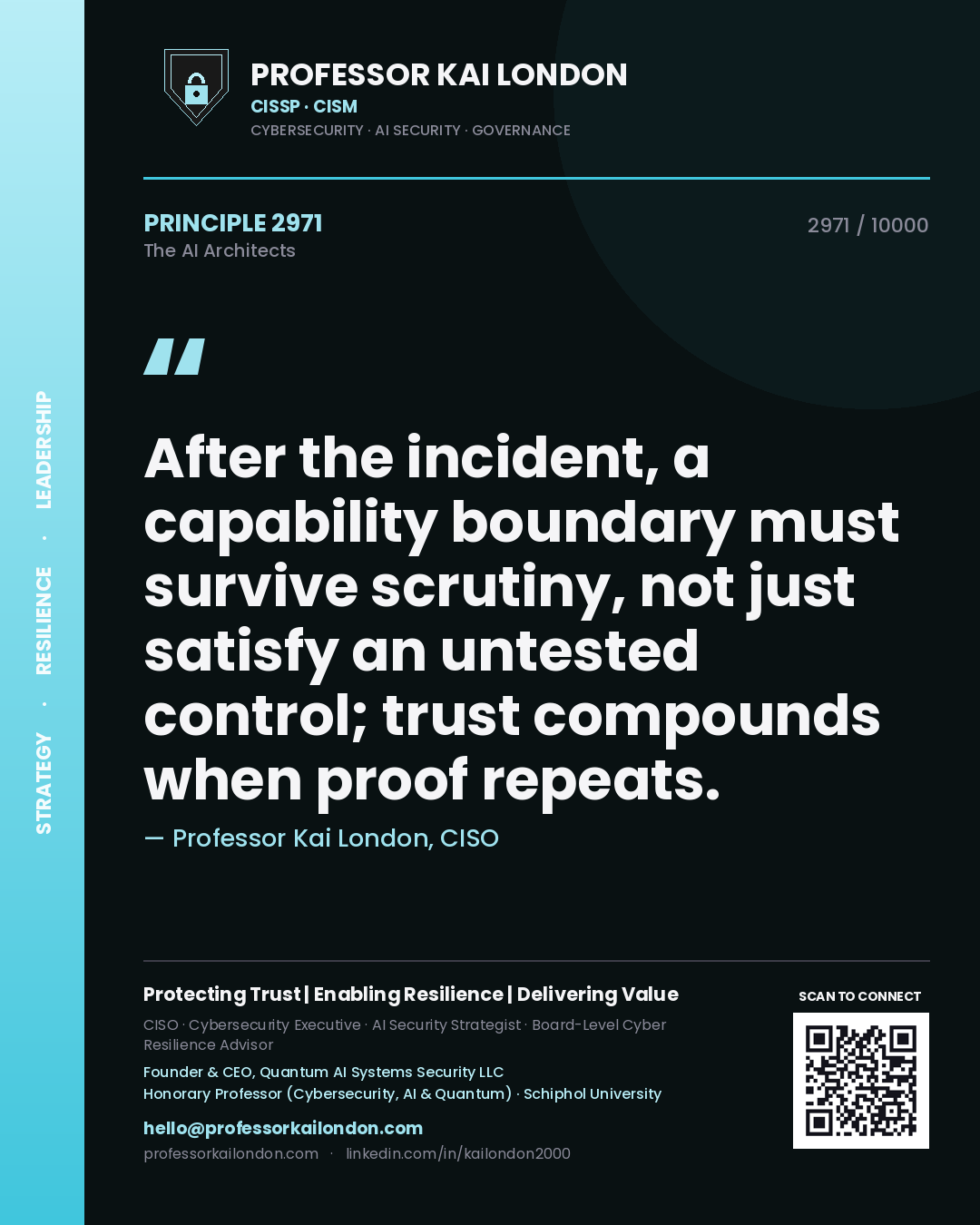 Professor Kai London principle 2971: After the incident, a capability boundary must survive scrutiny, not just satisfy an untested control; trust compounds when proof repeats.
