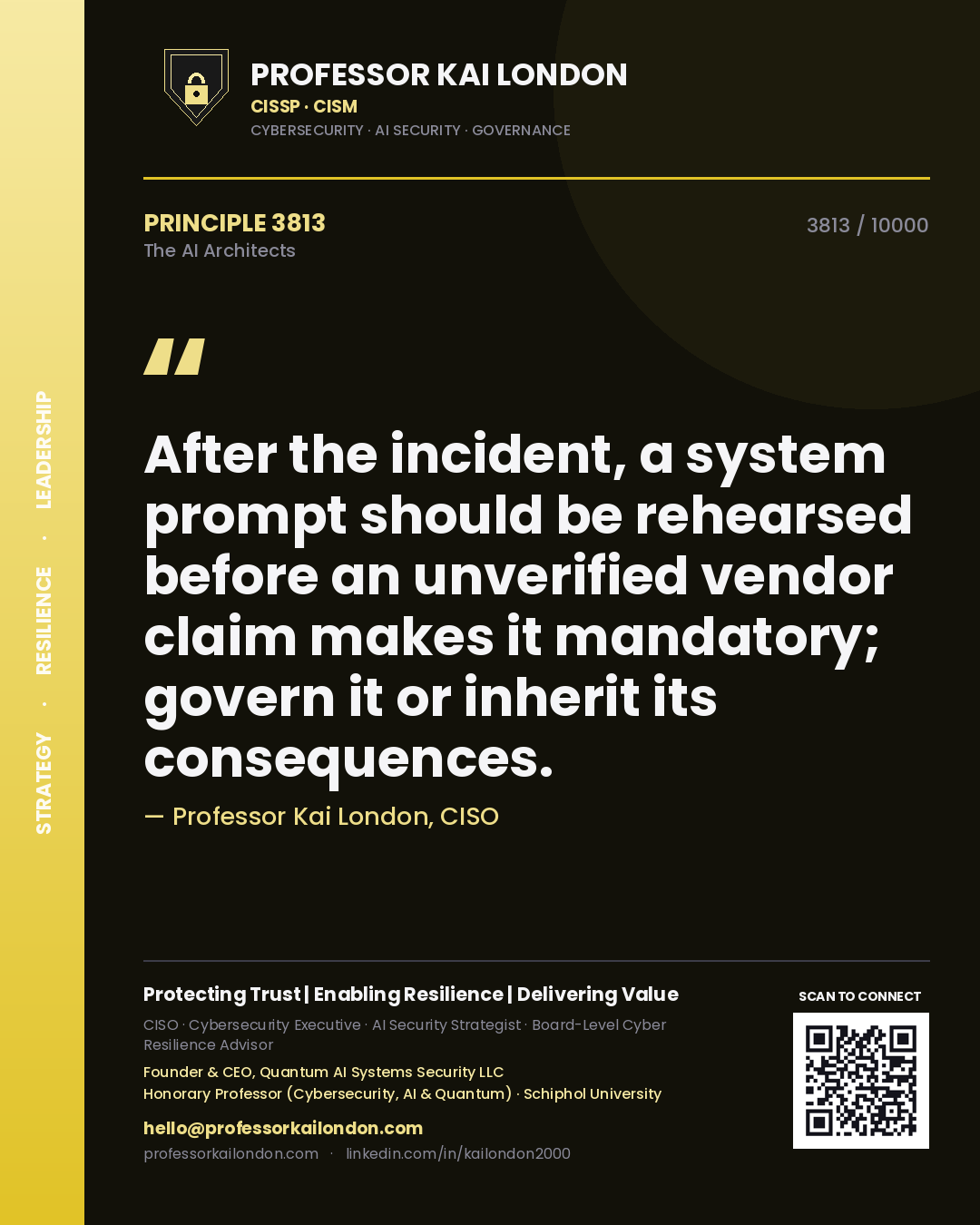 Professor Kai London principle 3813: After the incident, a system prompt should be rehearsed before an unverified vendor claim makes it mandatory; govern it or inherit its consequences.