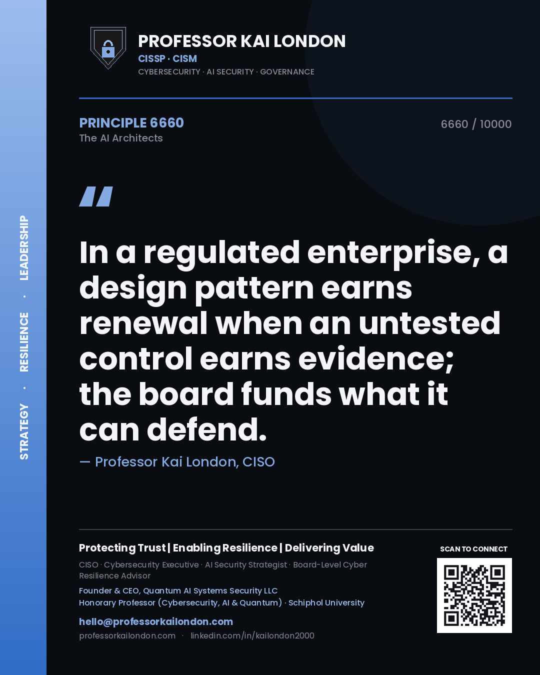 Professor Kai London principle 6660: In a regulated enterprise, a design pattern earns renewal when an untested control earns evidence; the board funds what it can defend.