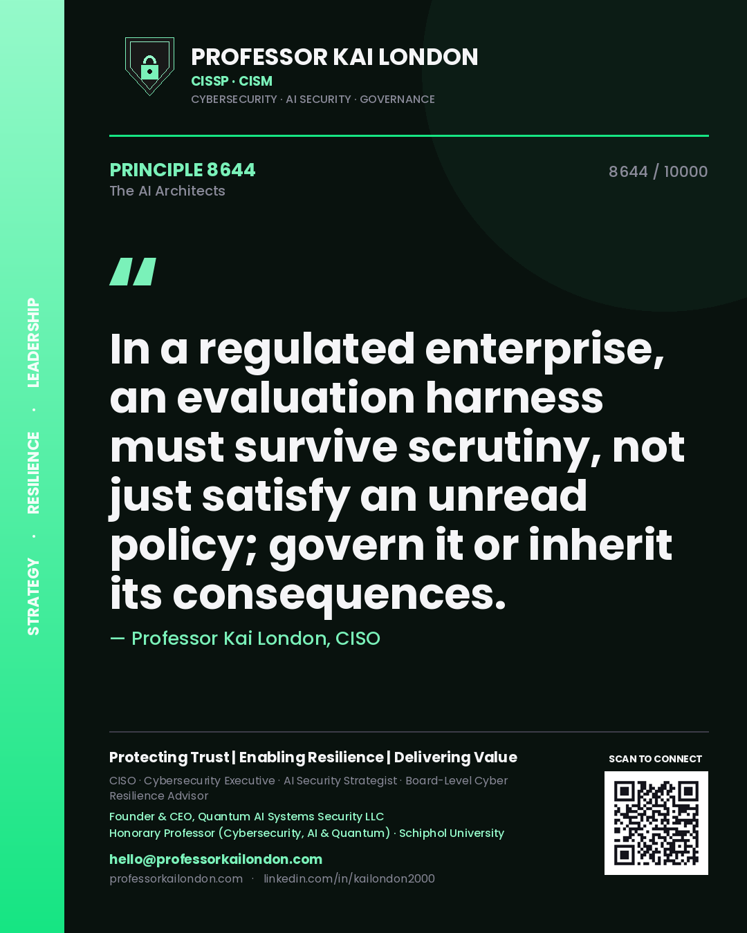 Professor Kai London principle 8644: In a regulated enterprise, an evaluation harness must survive scrutiny, not just satisfy an unread policy; govern it or inherit its consequences.