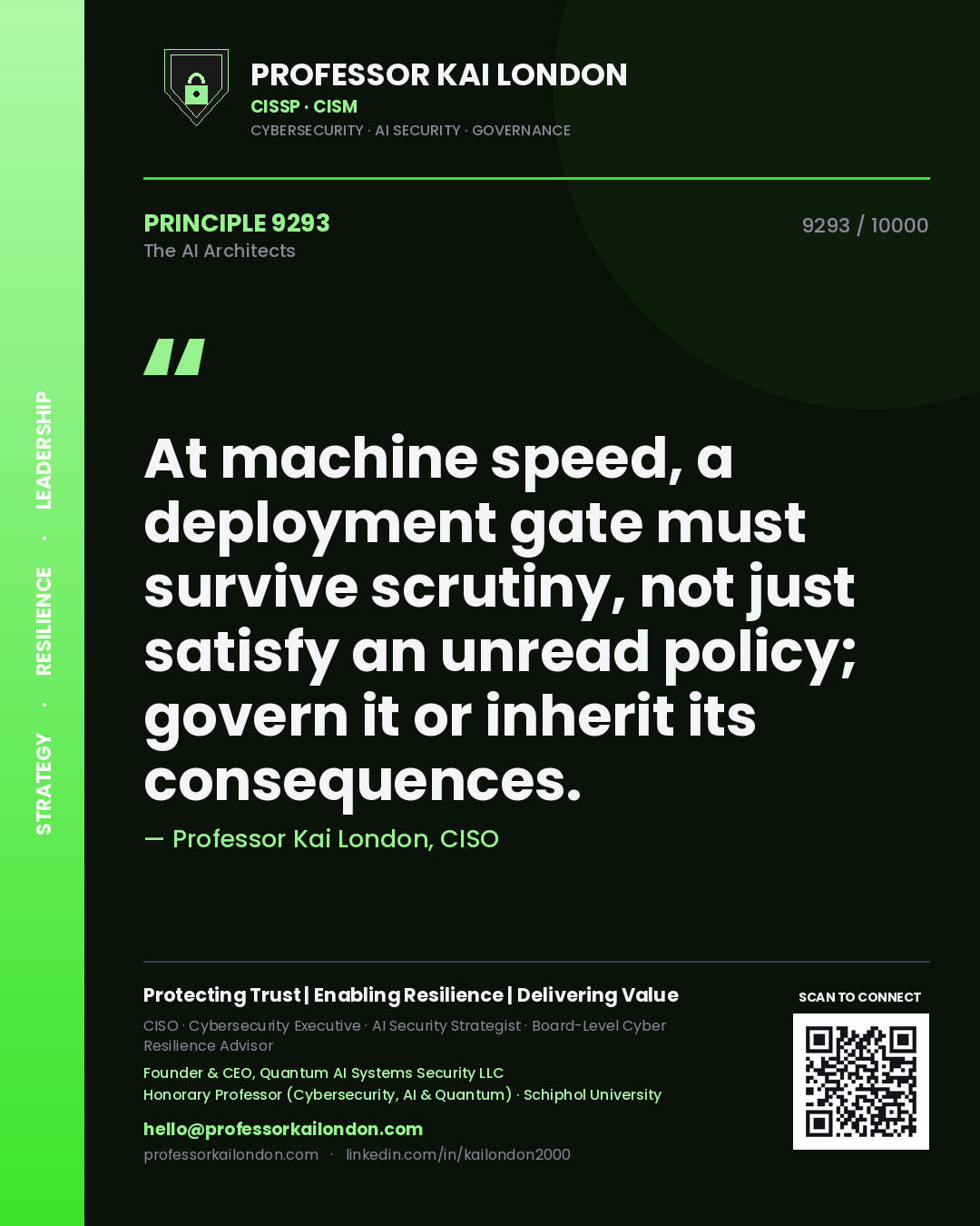 Professor Kai London principle 9293: At machine speed, a deployment gate must survive scrutiny, not just satisfy an unread policy; govern it or inherit its consequences.
