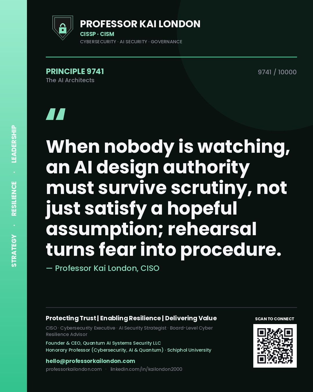 Professor Kai London principle 9741: When nobody is watching, an AI design authority must survive scrutiny, not just satisfy a hopeful assumption; rehearsal turns fear into procedure.