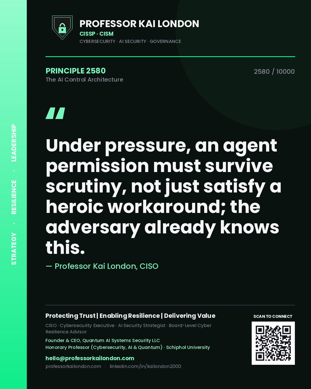 Professor Kai London principle 2580: Under pressure, an agent permission must survive scrutiny, not just satisfy a heroic workaround; the adversary already knows this.
