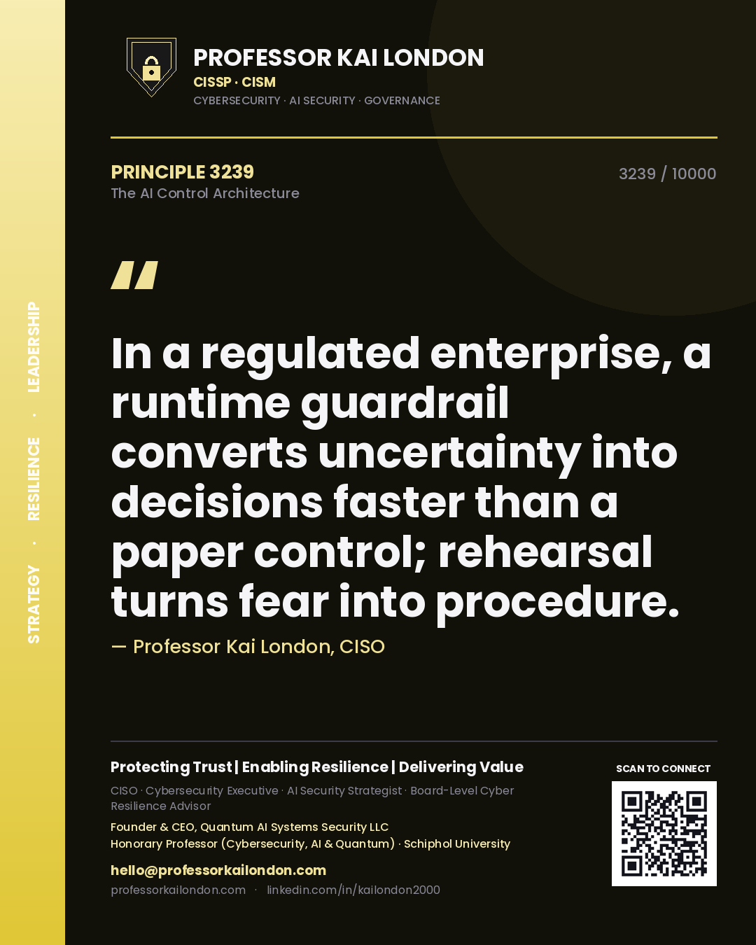 Professor Kai London principle 3239: In a regulated enterprise, a runtime guardrail converts uncertainty into decisions faster than a paper control; rehearsal turns fear into procedure.