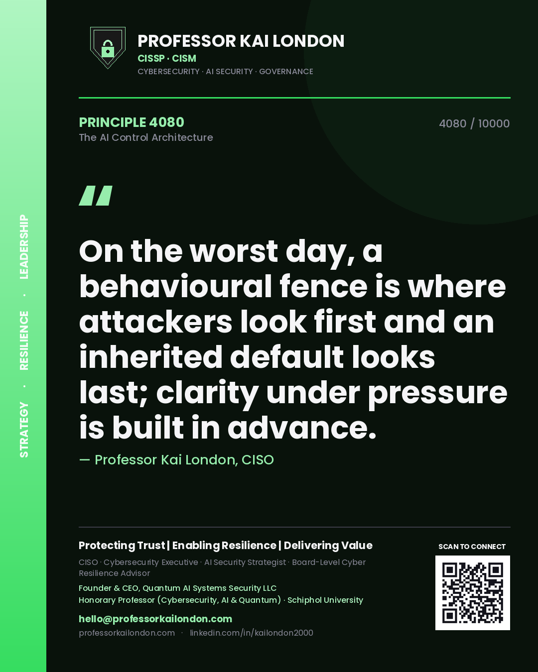 Professor Kai London principle 4080: On the worst day, a behavioural fence is where attackers look first and an inherited default looks last; clarity under pressure is built in advance.