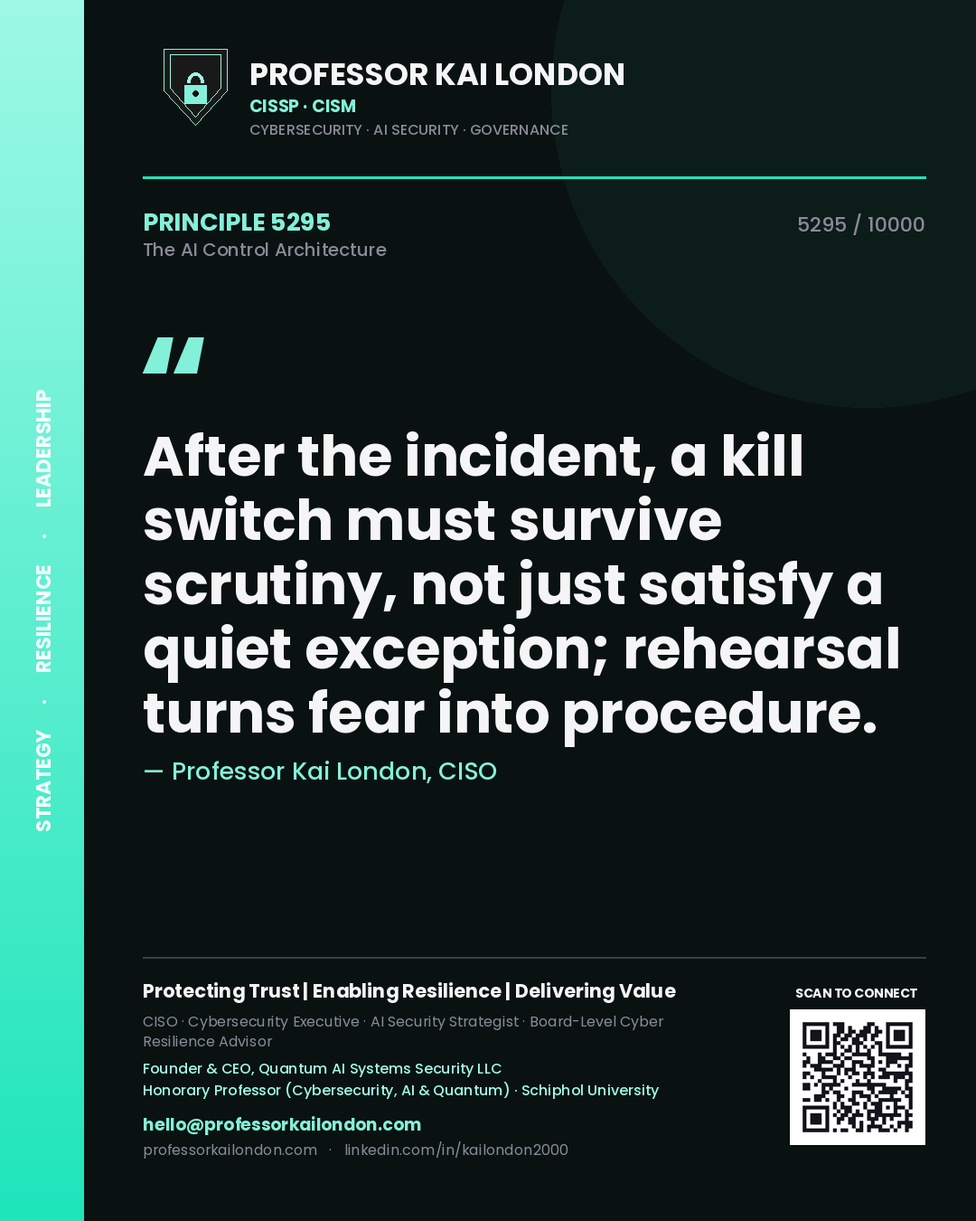 Professor Kai London principle 5295: After the incident, a kill switch must survive scrutiny, not just satisfy a quiet exception; rehearsal turns fear into procedure.