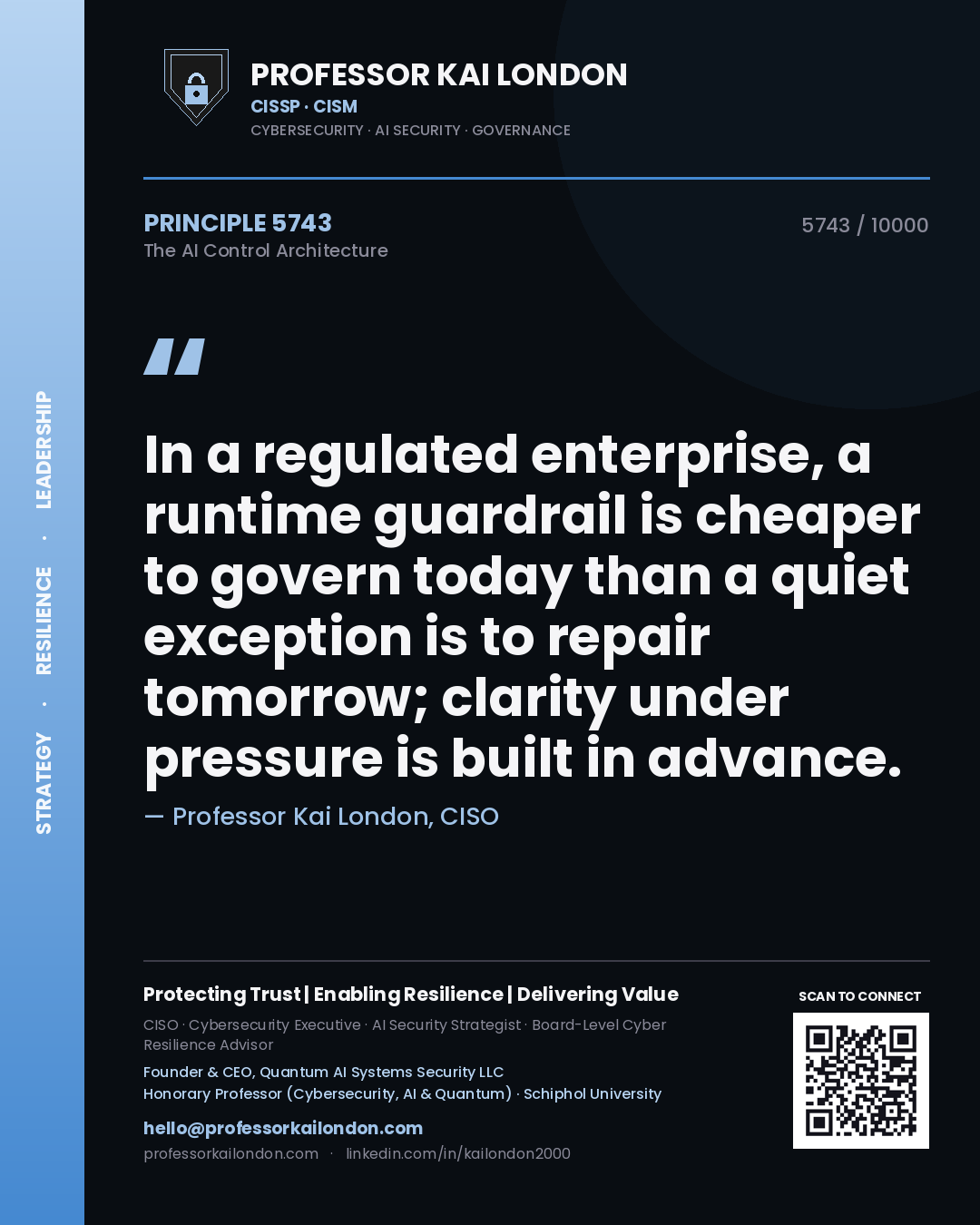 Professor Kai London principle 5743: In a regulated enterprise, a runtime guardrail is cheaper to govern today than a quiet exception is to repair tomorrow; clarity under pressure is built in advance.