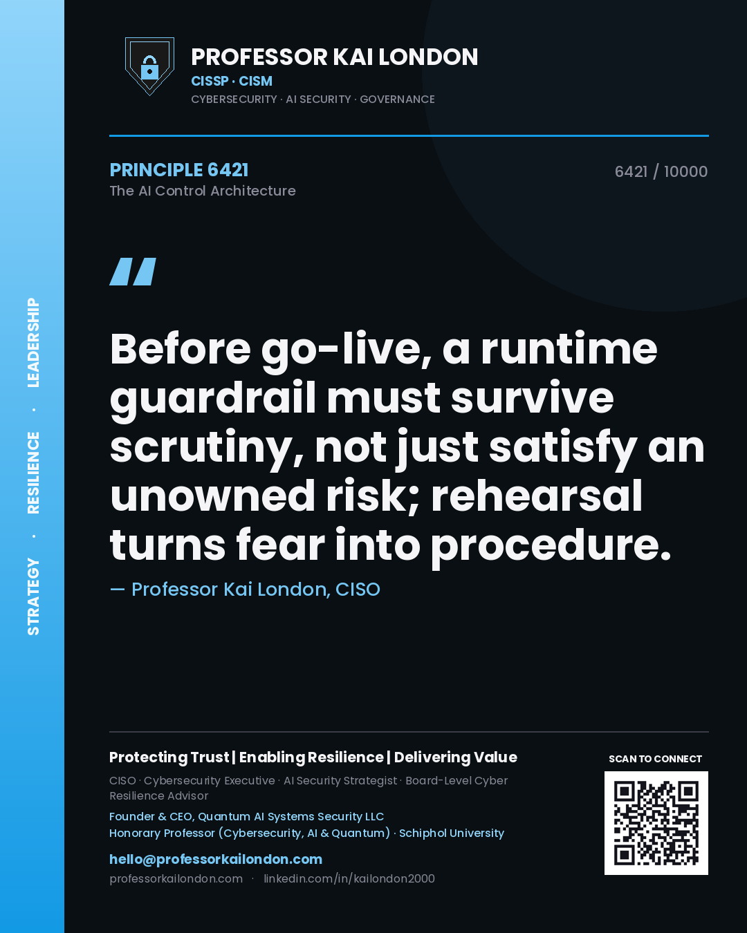 Professor Kai London principle 6421: Before go-live, a runtime guardrail must survive scrutiny, not just satisfy an unowned risk; rehearsal turns fear into procedure.