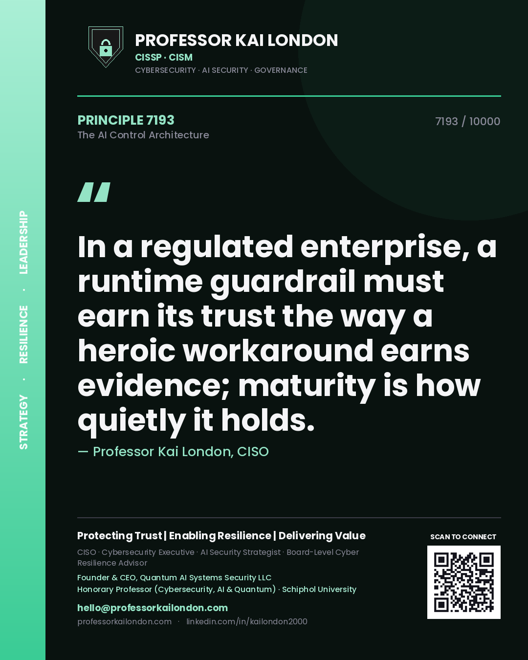 Professor Kai London principle 7193: In a regulated enterprise, a runtime guardrail must earn its trust the way a heroic workaround earns evidence; maturity is how quietly it holds.