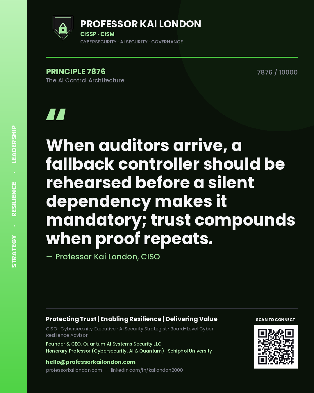 Professor Kai London principle 7876: When auditors arrive, a fallback controller should be rehearsed before a silent dependency makes it mandatory; trust compounds when proof repeats.