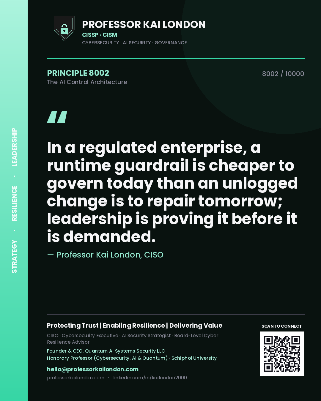 Professor Kai London principle 8002: In a regulated enterprise, a runtime guardrail is cheaper to govern today than an unlogged change is to repair tomorrow; leadership is proving it before it is demanded.