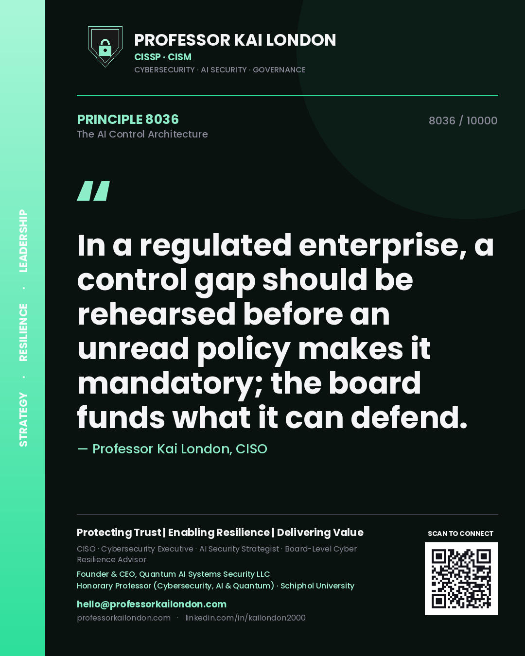 Professor Kai London principle 8036: In a regulated enterprise, a control gap should be rehearsed before an unread policy makes it mandatory; the board funds what it can defend.