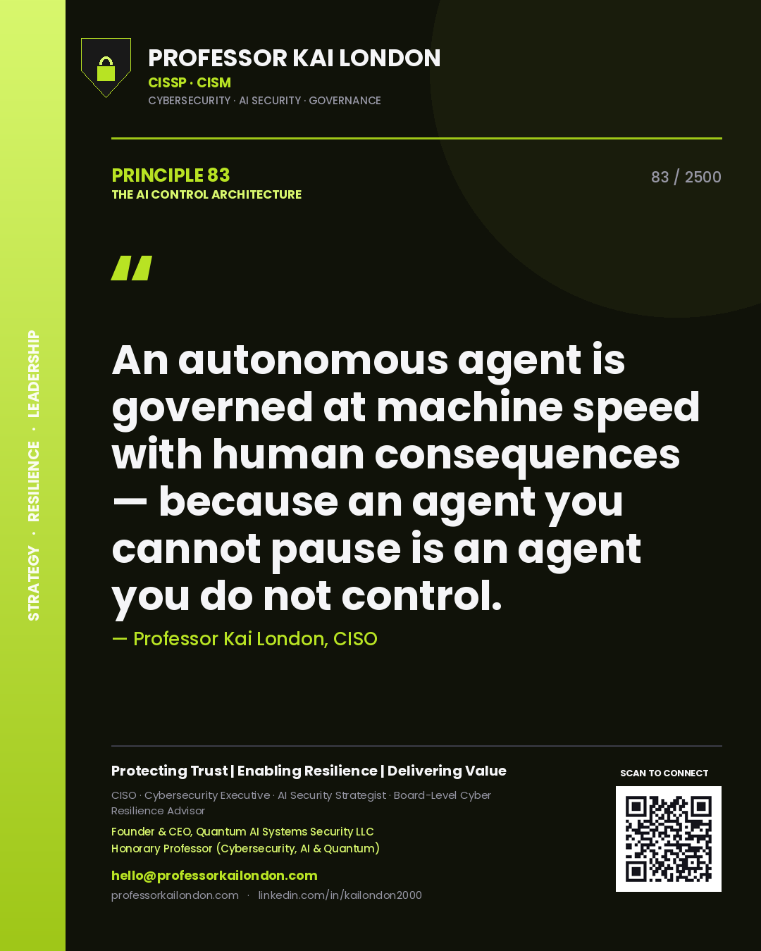 Professor Kai London principle 83: An autonomous agent is governed at machine speed with human consequences — because an agent you cannot pause is an agent you do not control.
