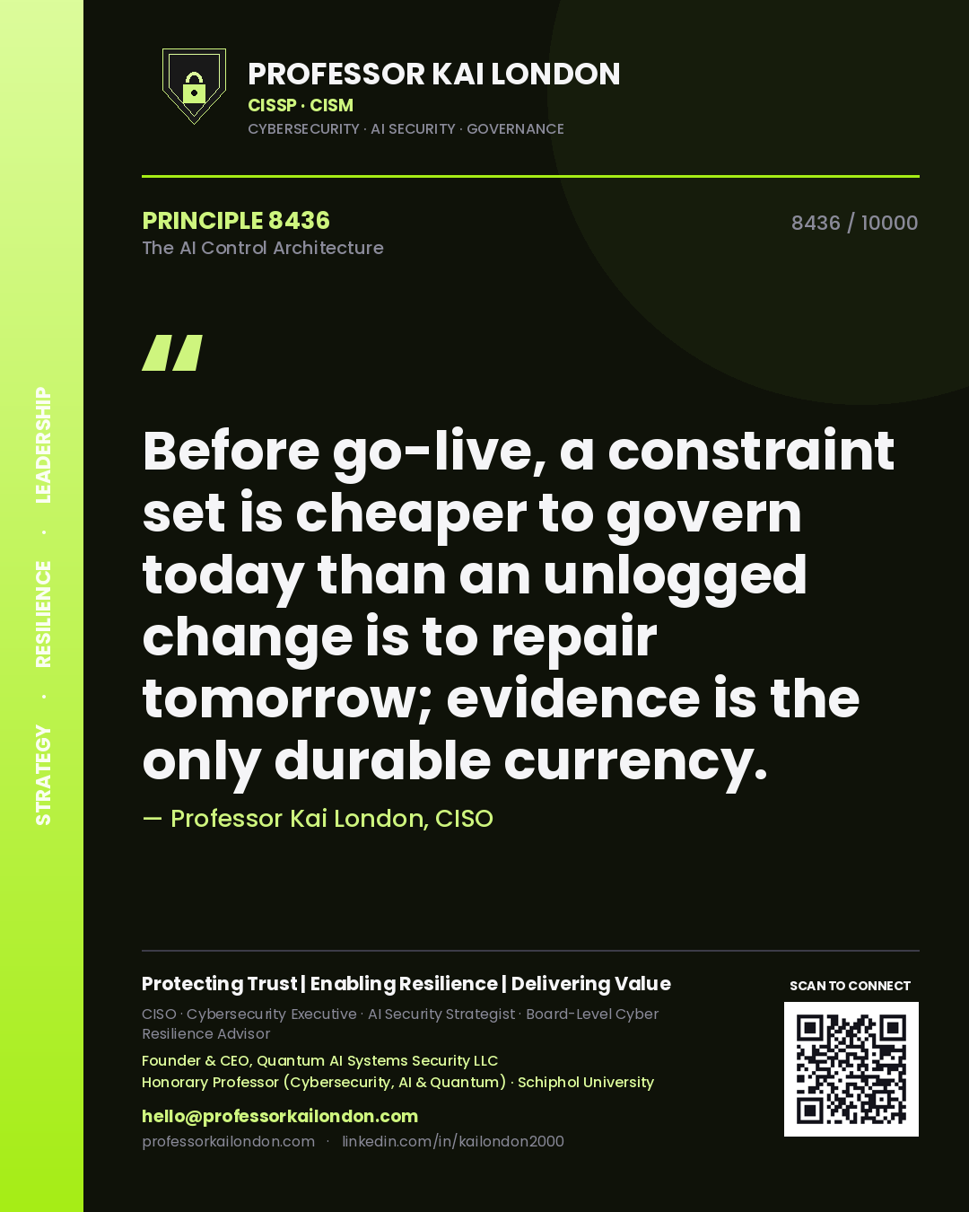 Professor Kai London principle 8436: Before go-live, a constraint set is cheaper to govern today than an unlogged change is to repair tomorrow; evidence is the only durable currency.