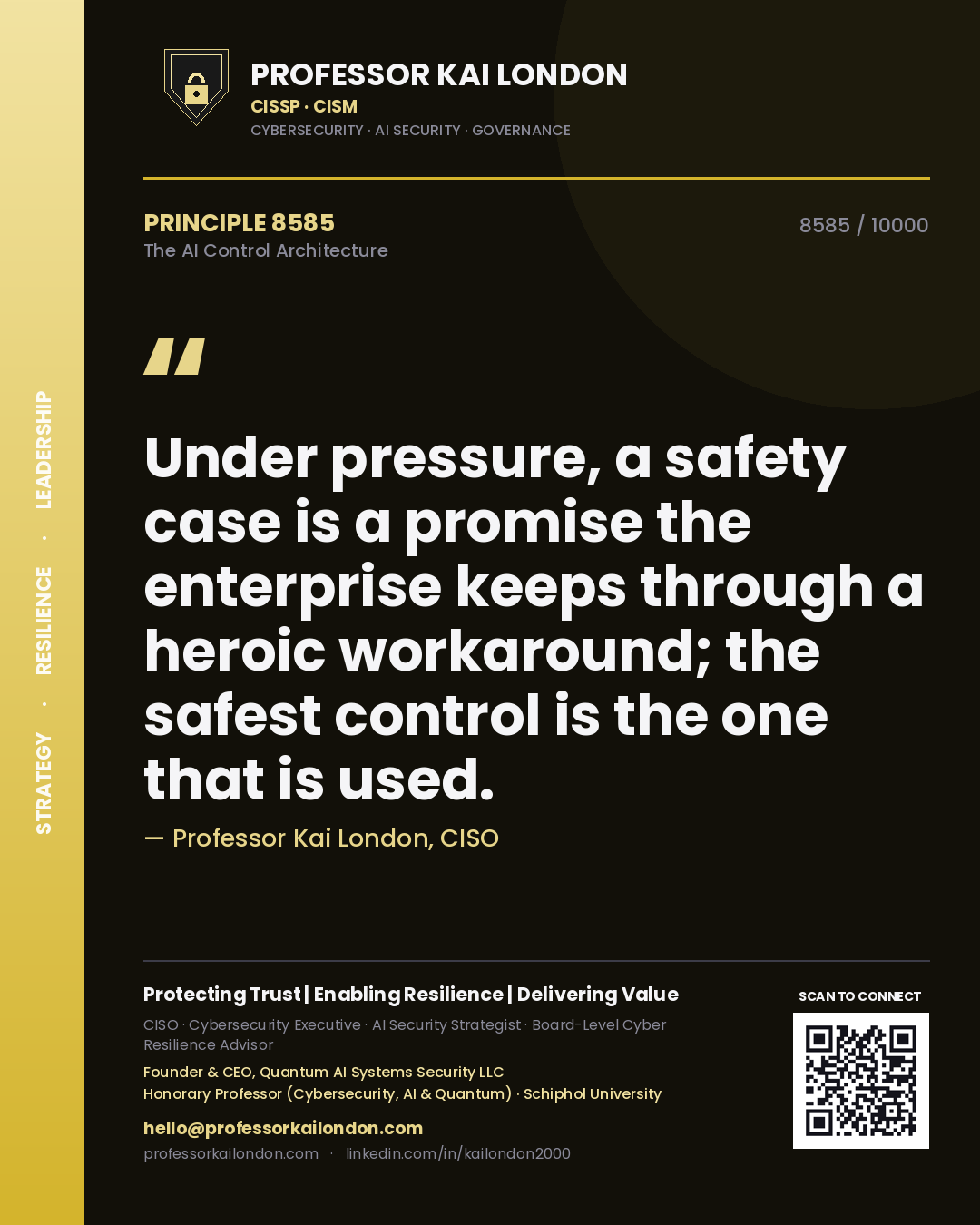 Professor Kai London principle 8585: Under pressure, a safety case is a promise the enterprise keeps through a heroic workaround; the safest control is the one that is used.