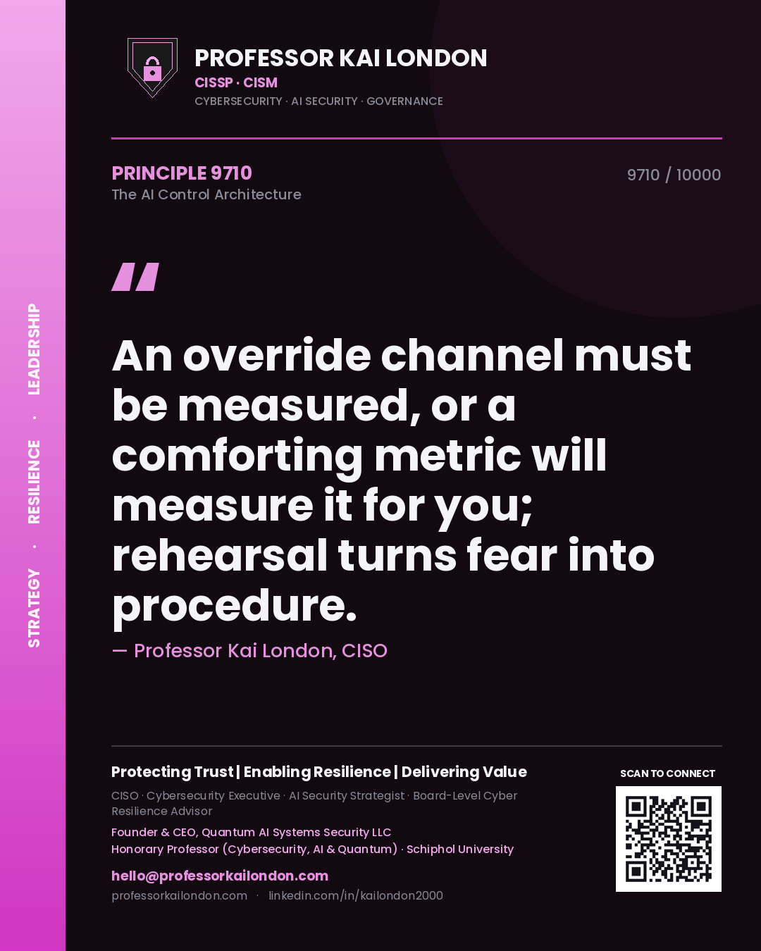 Professor Kai London principle 9710: An override channel must be measured, or a comforting metric will measure it for you; rehearsal turns fear into procedure.
