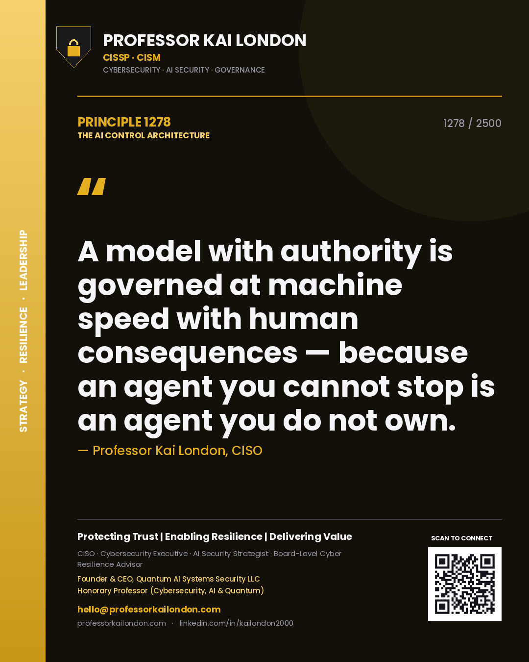 Professor Kai London principle 1278: A model with authority is governed at machine speed with human consequences — because an agent you cannot stop is an agent you do not own.