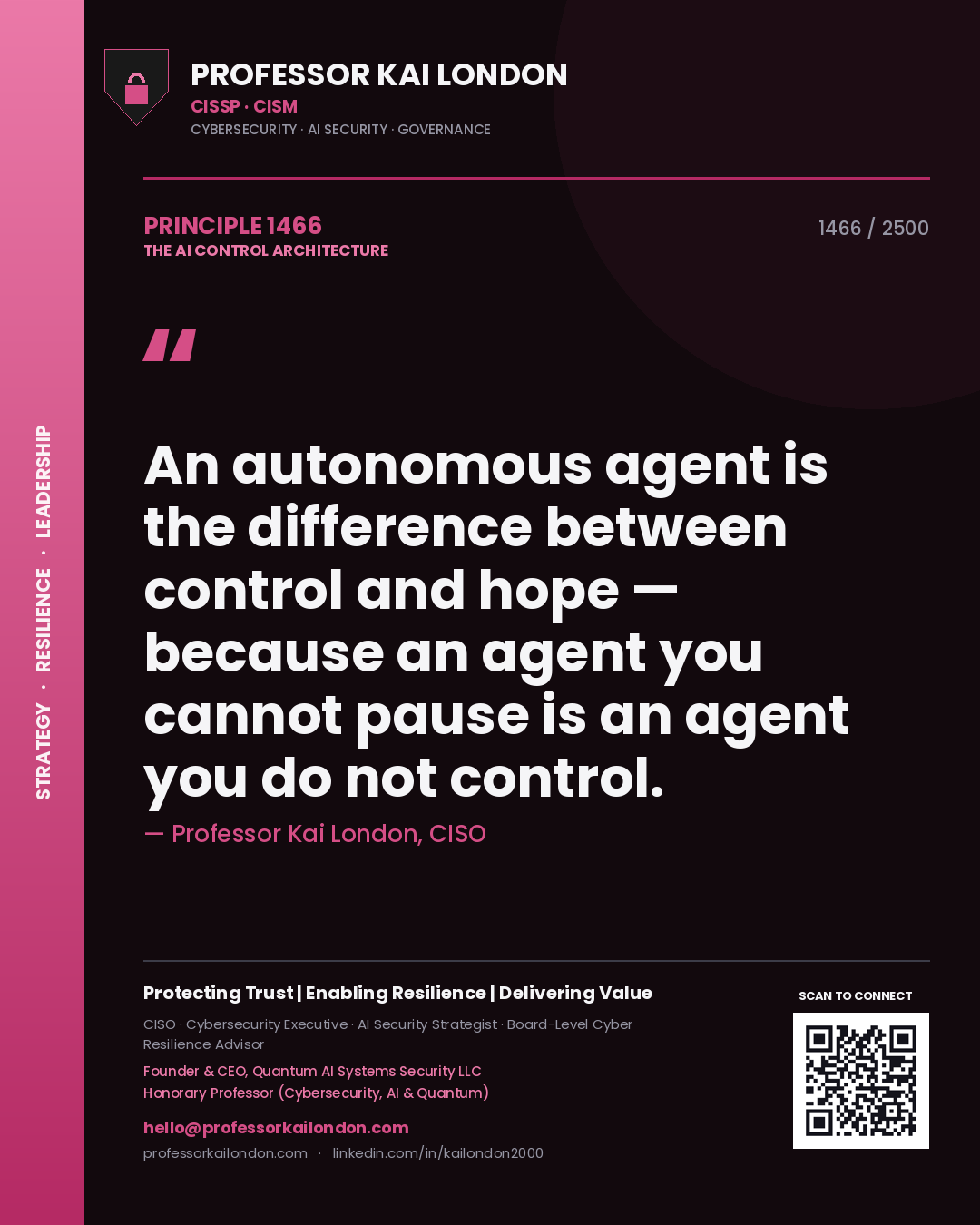 Professor Kai London principle 1466: An autonomous agent is the difference between control and hope — because an agent you cannot pause is an agent you do not control.