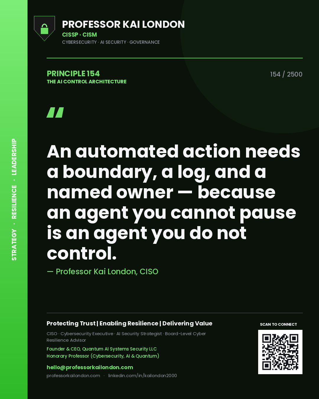 Professor Kai London principle 154: An automated action needs a boundary, a log, and a named owner — because an agent you cannot pause is an agent you do not control.