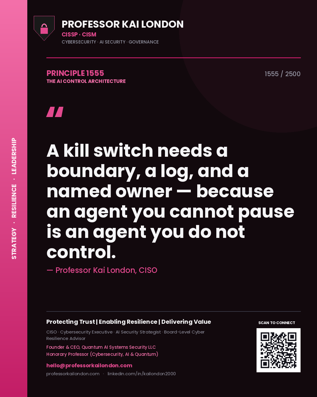 Professor Kai London principle 1555: A kill switch needs a boundary, a log, and a named owner — because an agent you cannot pause is an agent you do not control.