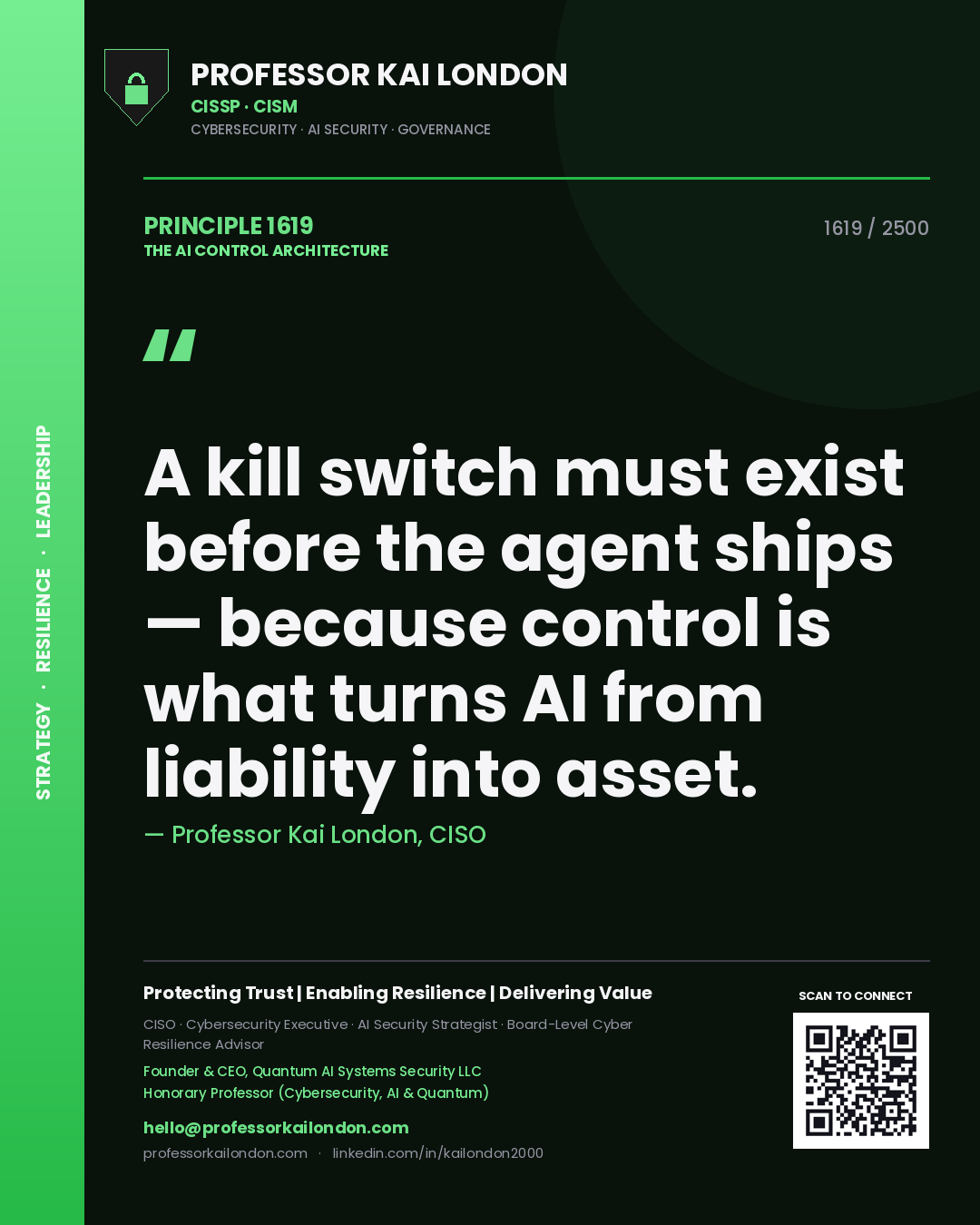 Professor Kai London principle 1619: A kill switch must exist before the agent ships — because control is what turns AI from liability into asset.