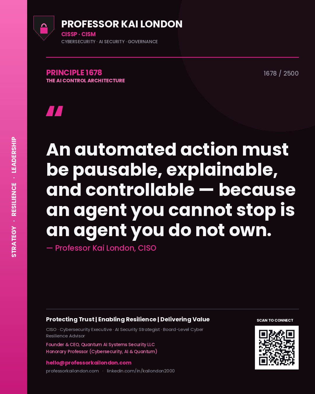 Professor Kai London principle 1678: An automated action must be pausable, explainable, and controllable — because an agent you cannot stop is an agent you do not own.