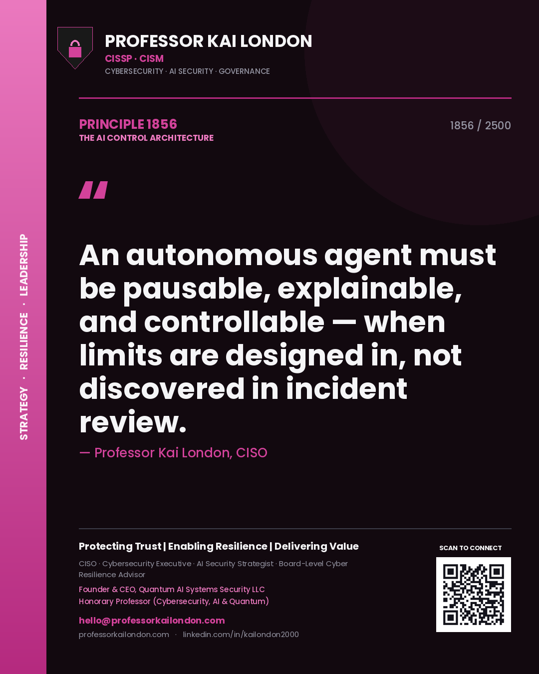 Professor Kai London principle 1856: An autonomous agent must be pausable, explainable, and controllable — when limits are designed in, not discovered in incident review.