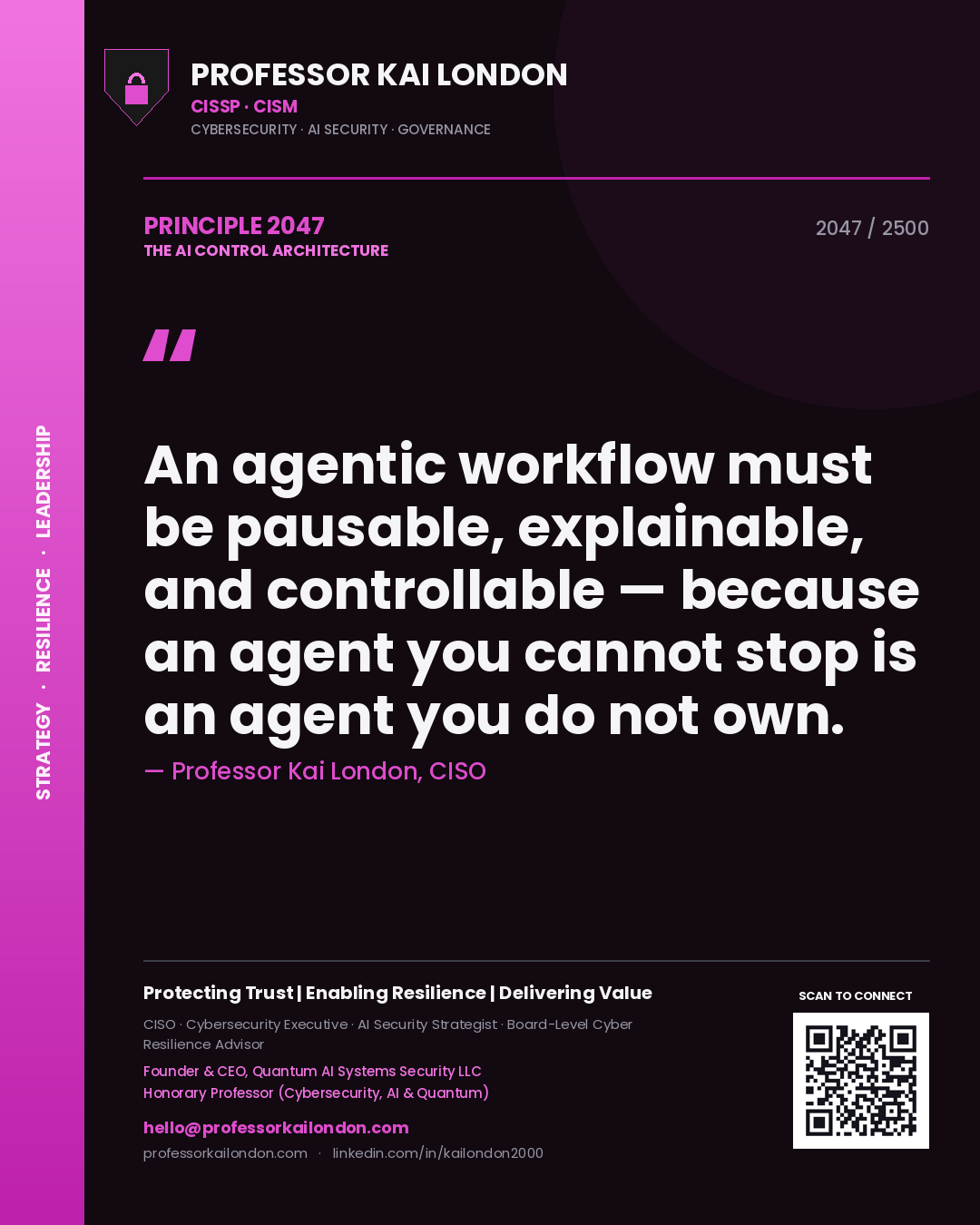 Professor Kai London principle 2047: An agentic workflow must be pausable, explainable, and controllable — because an agent you cannot stop is an agent you do not own.