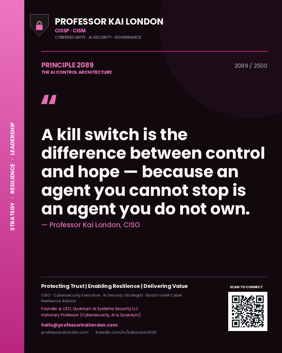 Professor Kai London principle 2089: A kill switch is the difference between control and hope — because an agent you cannot stop is an agent you do not own.