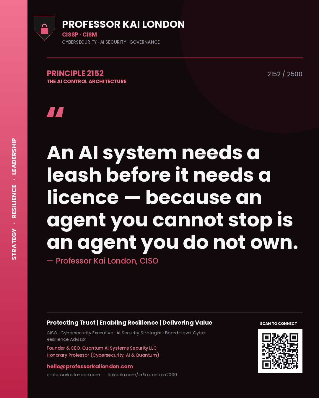 Professor Kai London principle 2152: An AI system needs a leash before it needs a licence — because an agent you cannot stop is an agent you do not own.