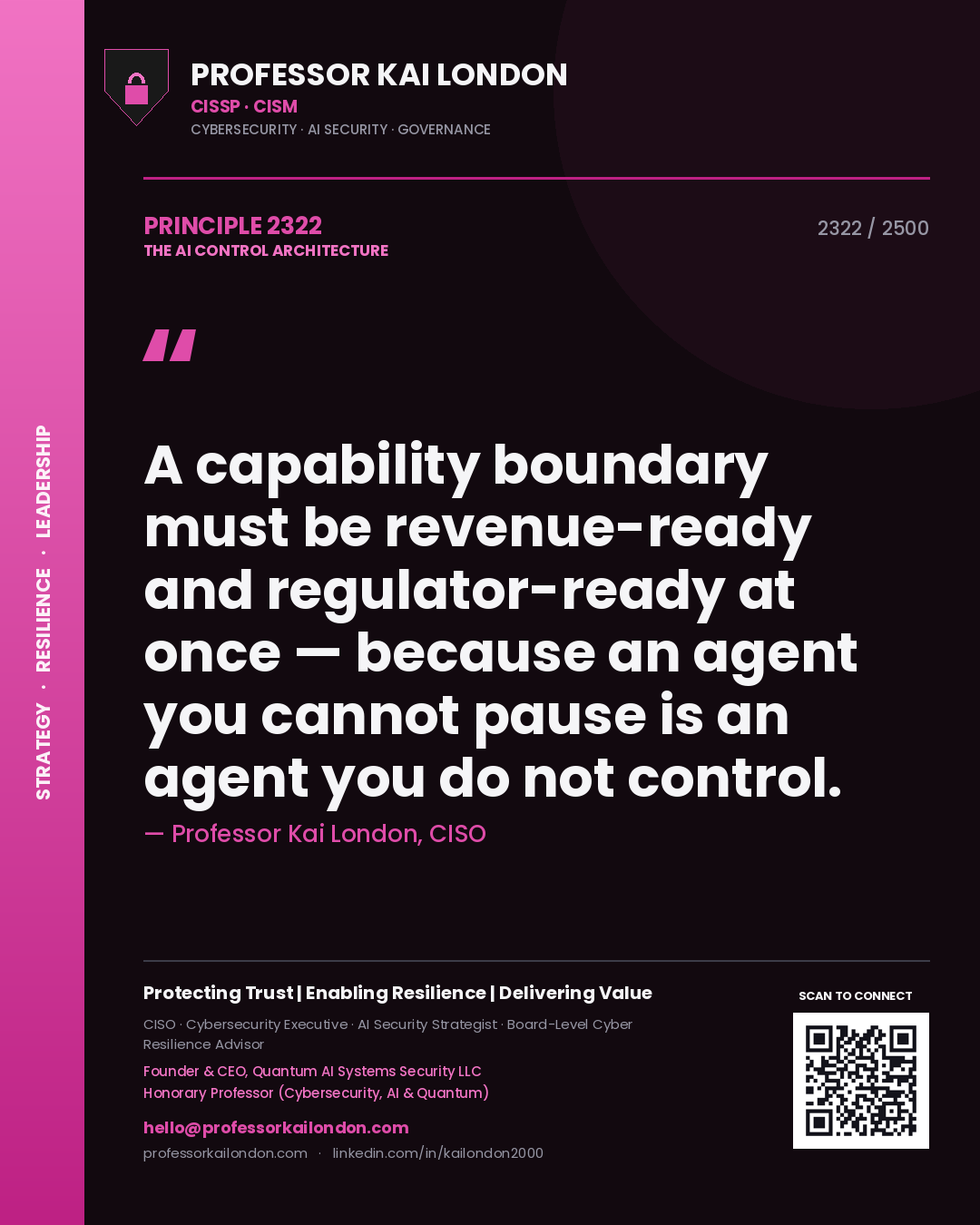 Professor Kai London principle 2322: A capability boundary must be revenue-ready and regulator-ready at once — because an agent you cannot pause is an agent you do not control.