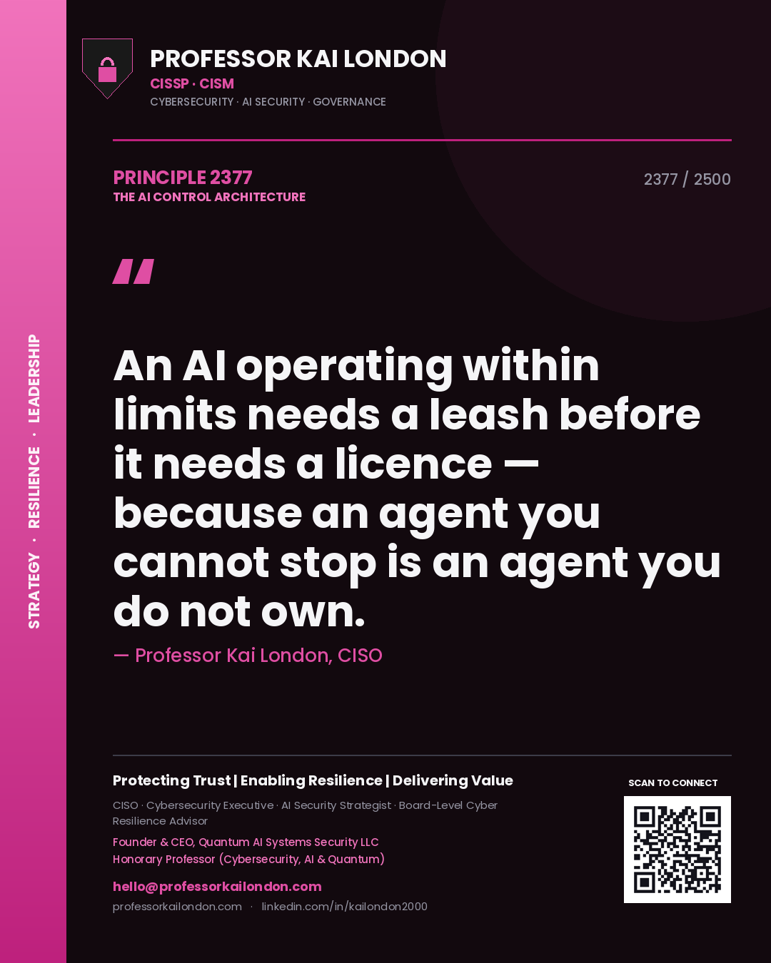 Professor Kai London principle 2377: An AI operating within limits needs a leash before it needs a licence — because an agent you cannot stop is an agent you do not own.