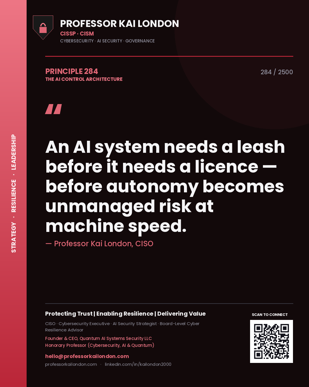Professor Kai London principle 284: An AI system needs a leash before it needs a licence — before autonomy becomes unmanaged risk at machine speed.