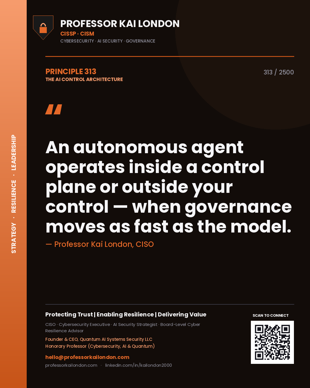 Professor Kai London principle 313: An autonomous agent operates inside a control plane or outside your control — when governance moves as fast as the model.
