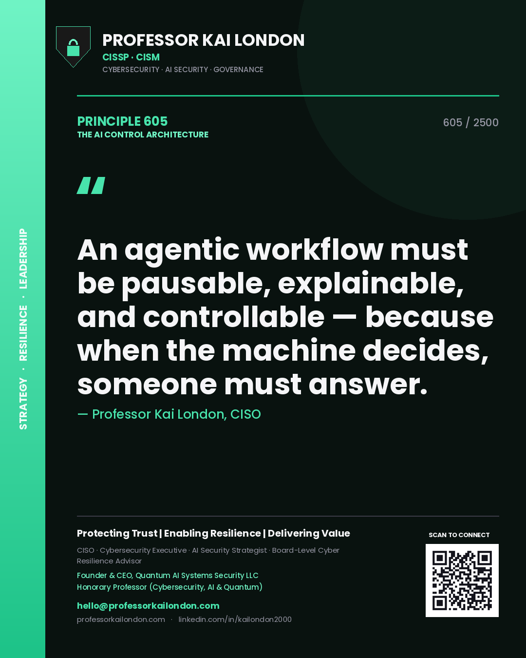 Professor Kai London principle 605: An agentic workflow must be pausable, explainable, and controllable — because when the machine decides, someone must answer.