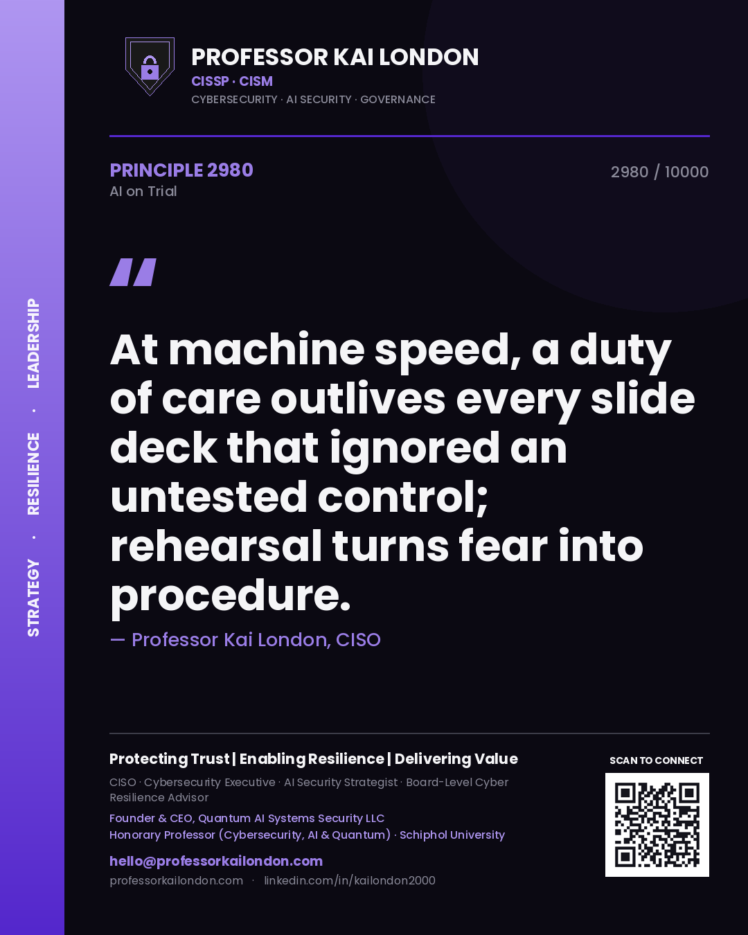 Professor Kai London principle 2980: At machine speed, a duty of care outlives every slide deck that ignored an untested control; rehearsal turns fear into procedure.