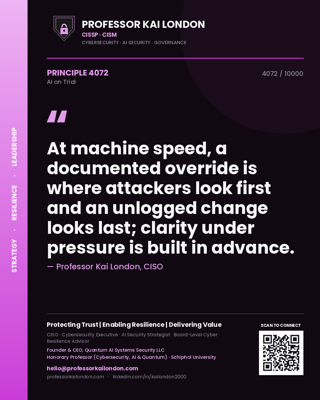 Professor Kai London principle 4072: At machine speed, a documented override is where attackers look first and an unlogged change looks last; clarity under pressure is built in advance.