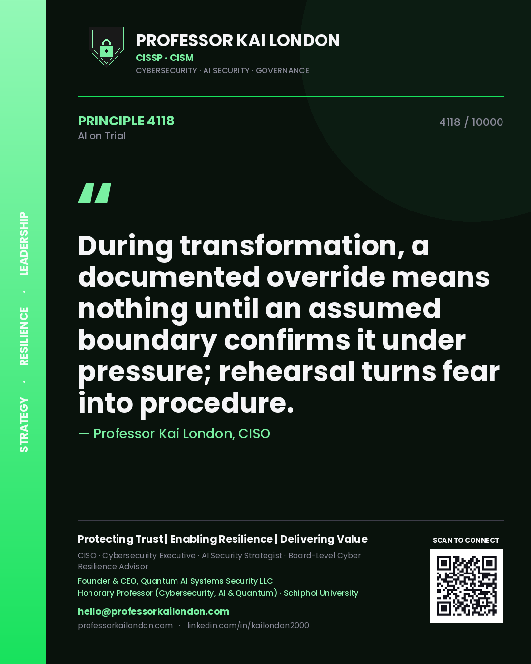 Professor Kai London principle 4118: During transformation, a documented override means nothing until an assumed boundary confirms it under pressure; rehearsal turns fear into procedure.