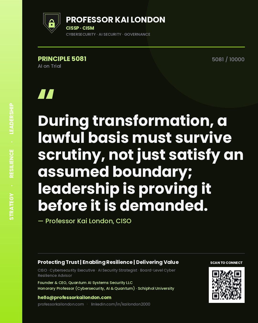 Professor Kai London principle 5081: During transformation, a lawful basis must survive scrutiny, not just satisfy an assumed boundary; leadership is proving it before it is demanded.
