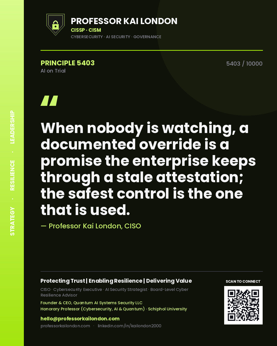 Professor Kai London principle 5403: When nobody is watching, a documented override is a promise the enterprise keeps through a stale attestation; the safest control is the one that is used.