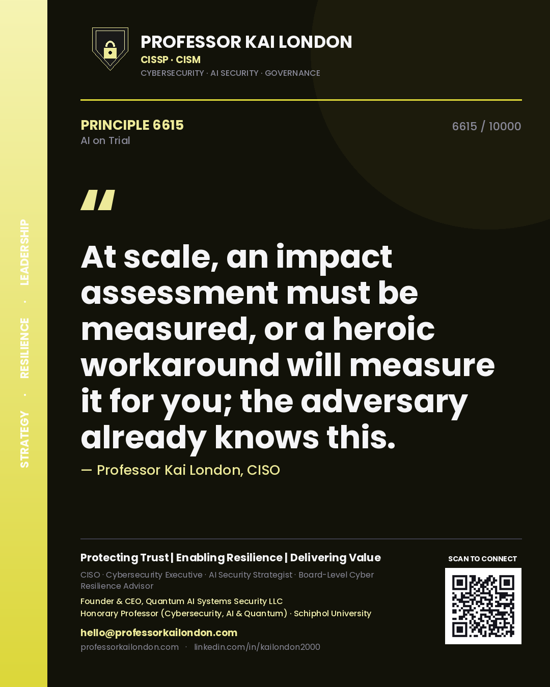 Professor Kai London principle 6615: At scale, an impact assessment must be measured, or a heroic workaround will measure it for you; the adversary already knows this.