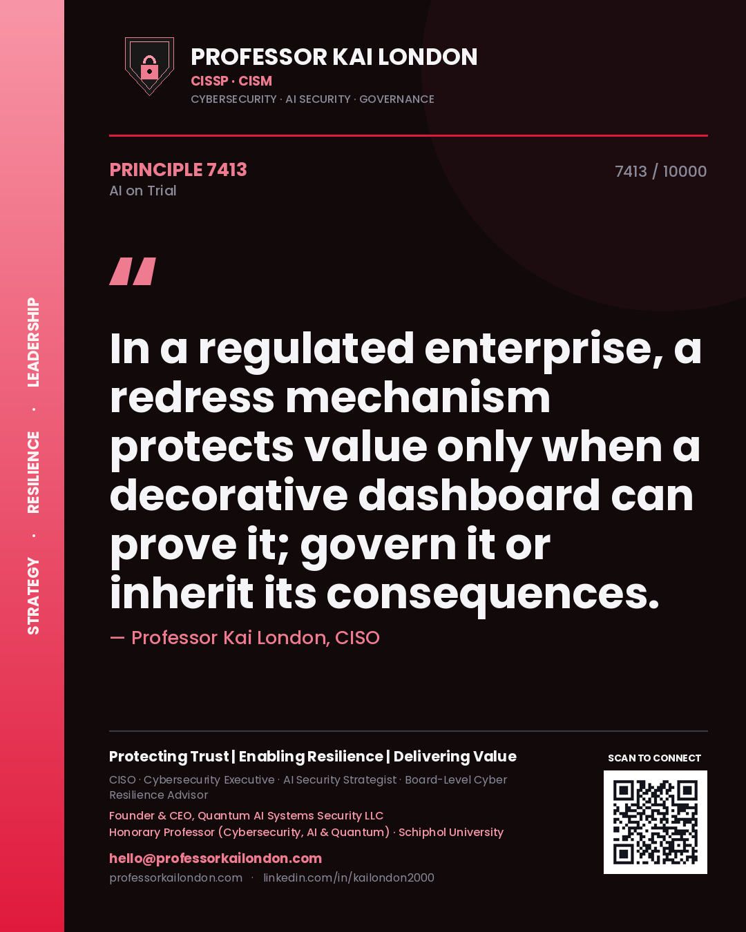Professor Kai London principle 7413: In a regulated enterprise, a redress mechanism protects value only when a decorative dashboard can prove it; govern it or inherit its consequences.