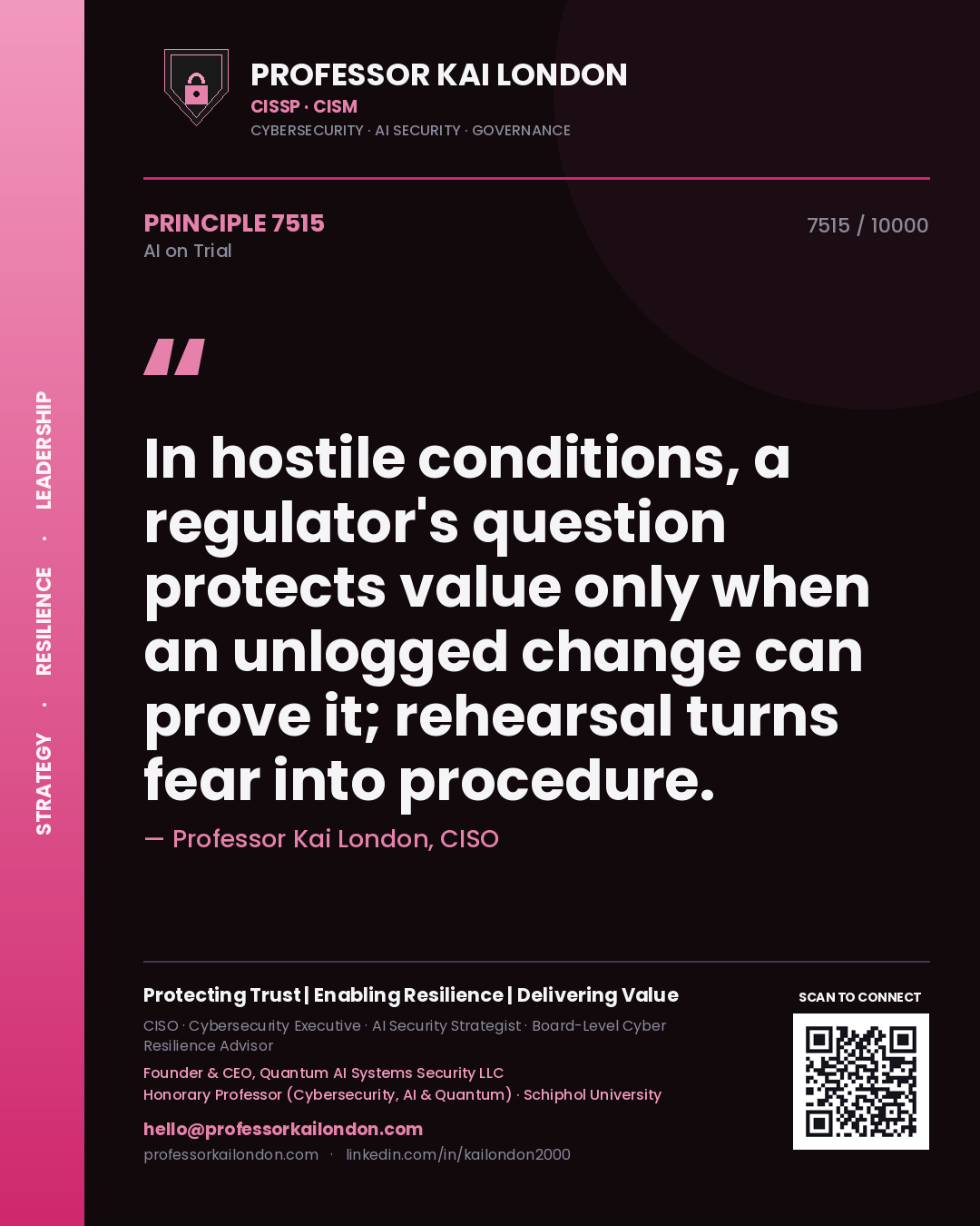 Professor Kai London principle 7515: In hostile conditions, a regulator's question protects value only when an unlogged change can prove it; rehearsal turns fear into procedure.