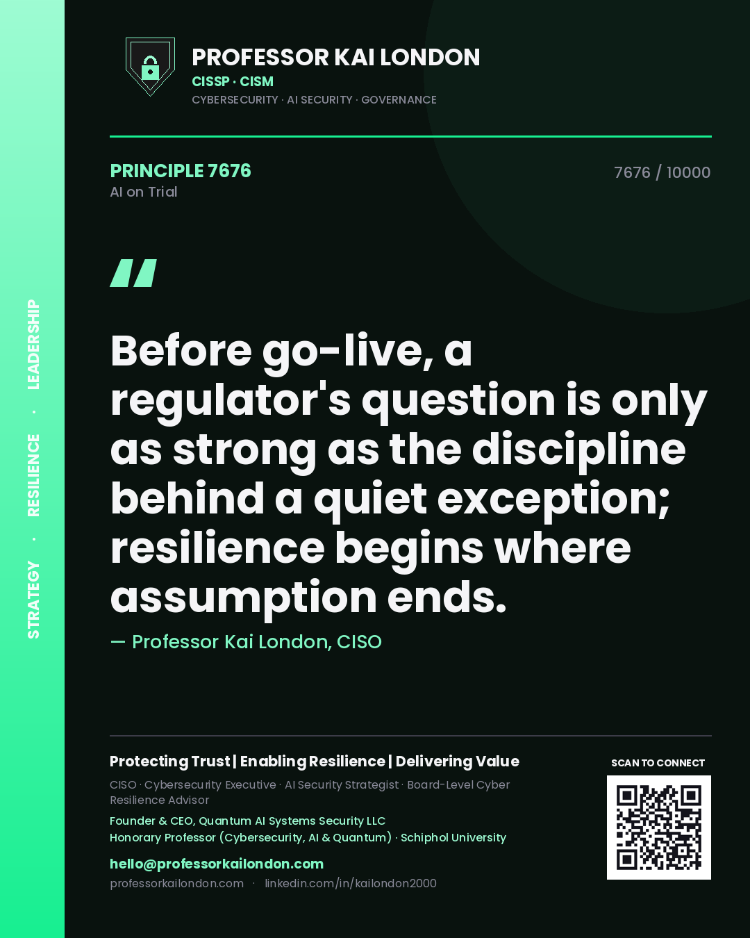Professor Kai London principle 7676: Before go-live, a regulator's question is only as strong as the discipline behind a quiet exception; resilience begins where assumption ends.