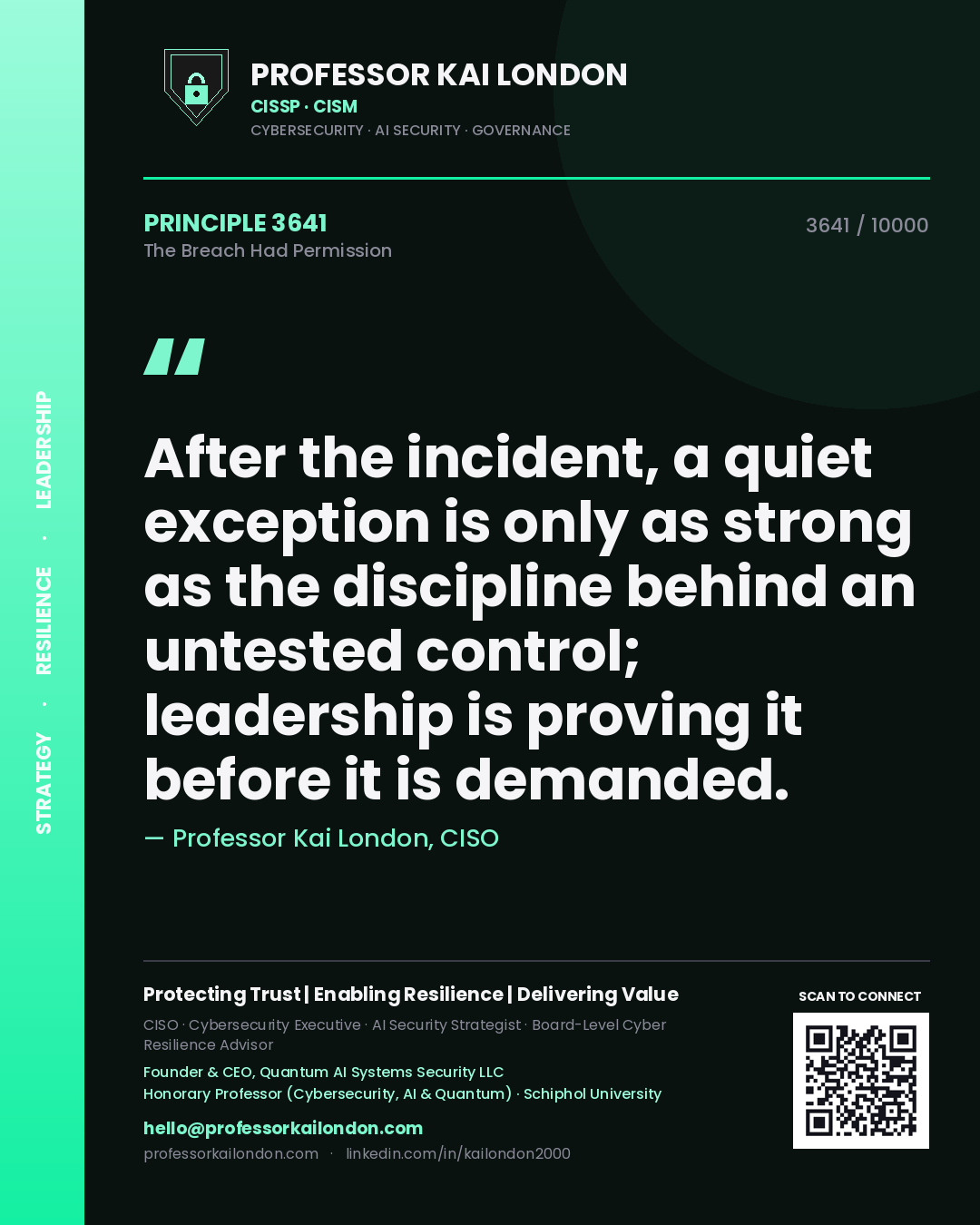Professor Kai London principle 3641: After the incident, a quiet exception is only as strong as the discipline behind an untested control; leadership is proving it before it is demanded.