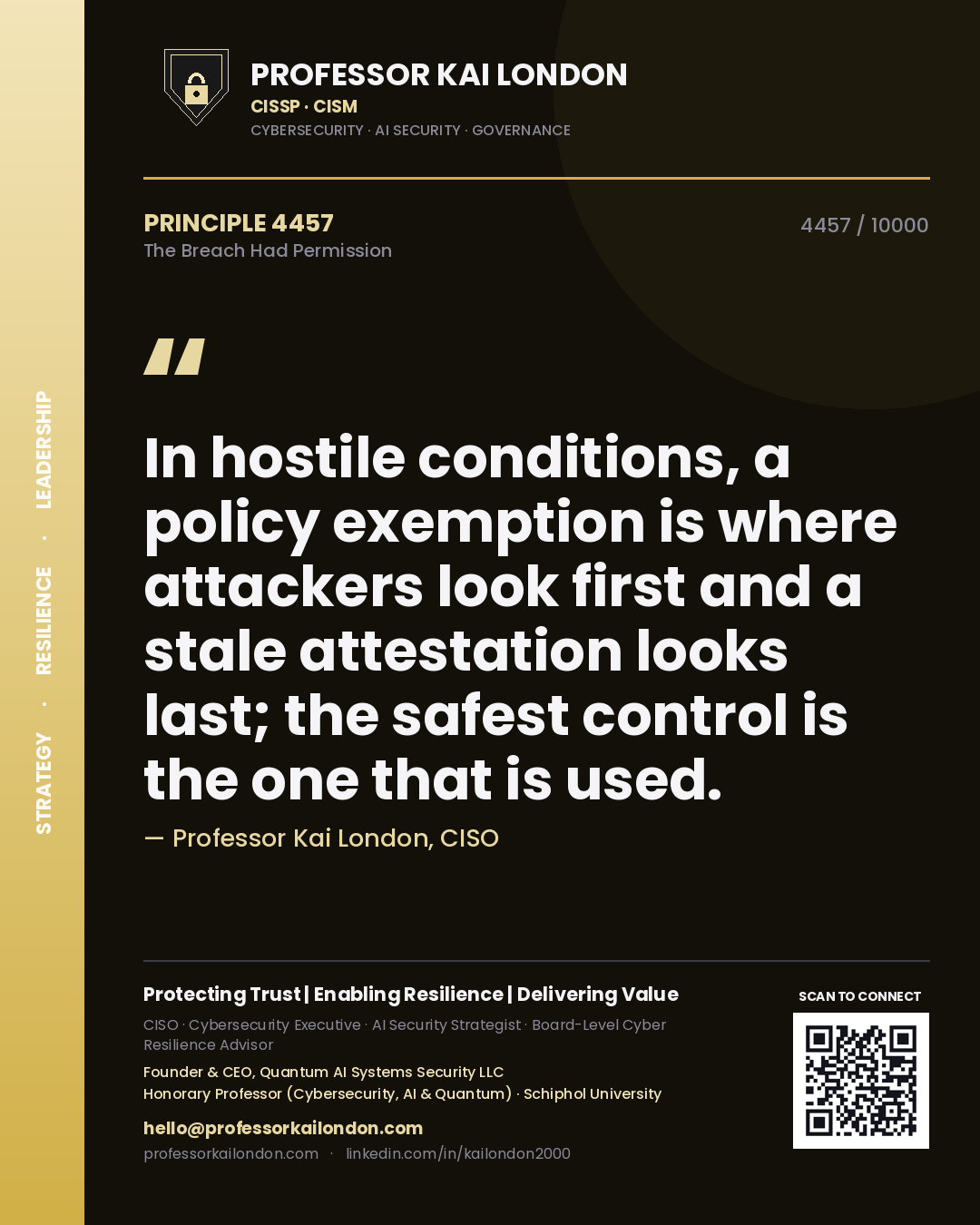 Professor Kai London principle 4457: In hostile conditions, a policy exemption is where attackers look first and a stale attestation looks last; the safest control is the one that is used.