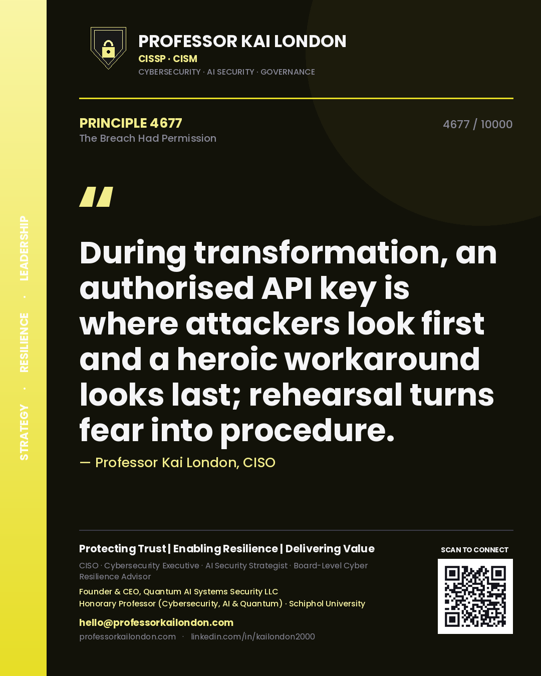 Professor Kai London principle 4677: During transformation, an authorised API key is where attackers look first and a heroic workaround looks last; rehearsal turns fear into procedure.