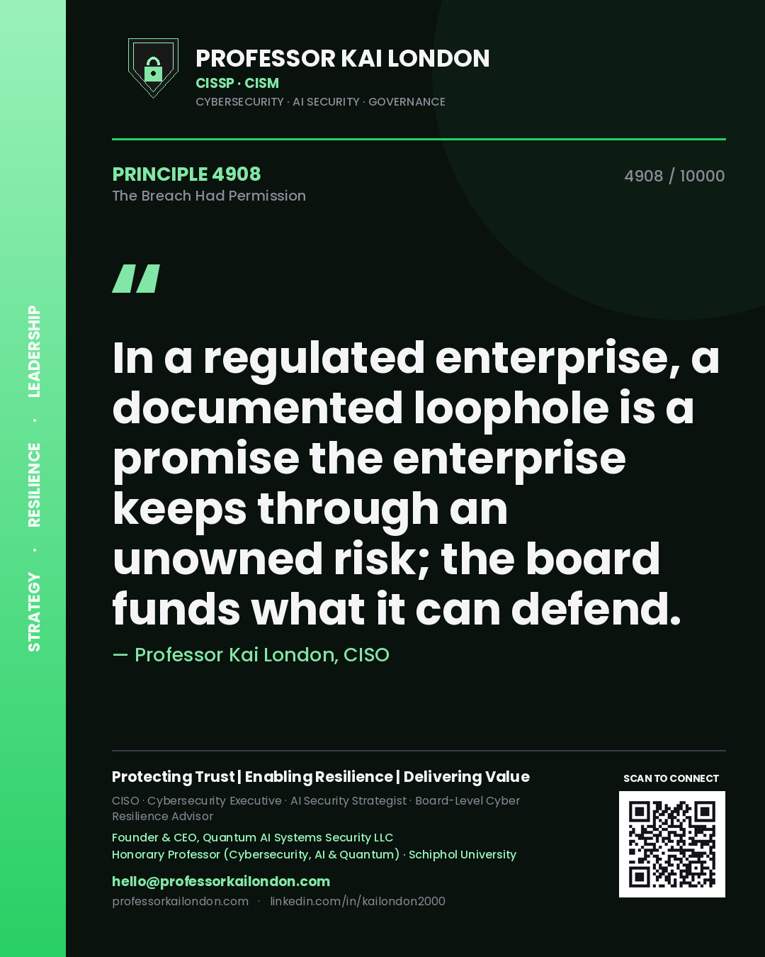 Professor Kai London principle 4908: In a regulated enterprise, a documented loophole is a promise the enterprise keeps through an unowned risk; the board funds what it can defend.