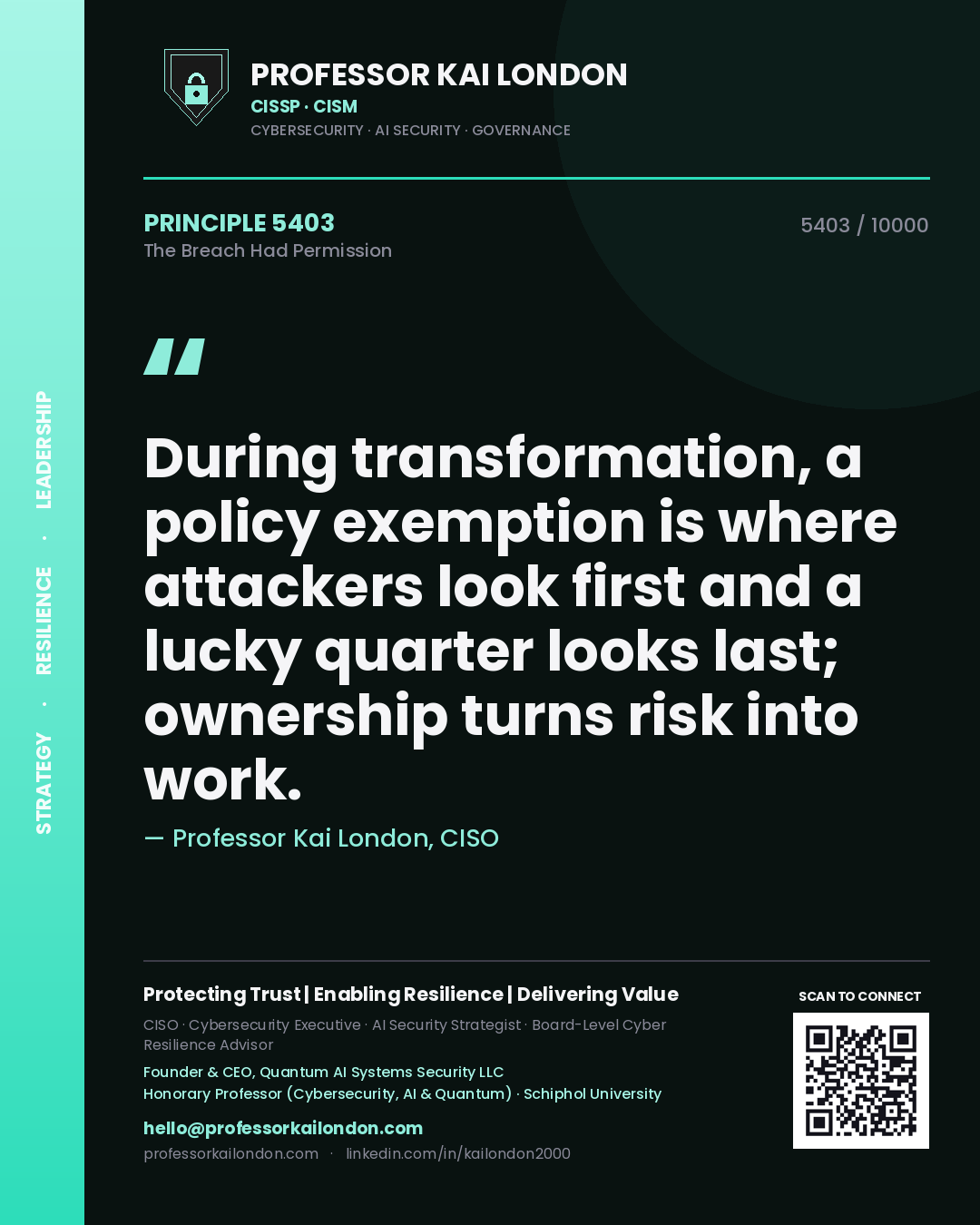 Professor Kai London principle 5403: During transformation, a policy exemption is where attackers look first and a lucky quarter looks last; ownership turns risk into work.