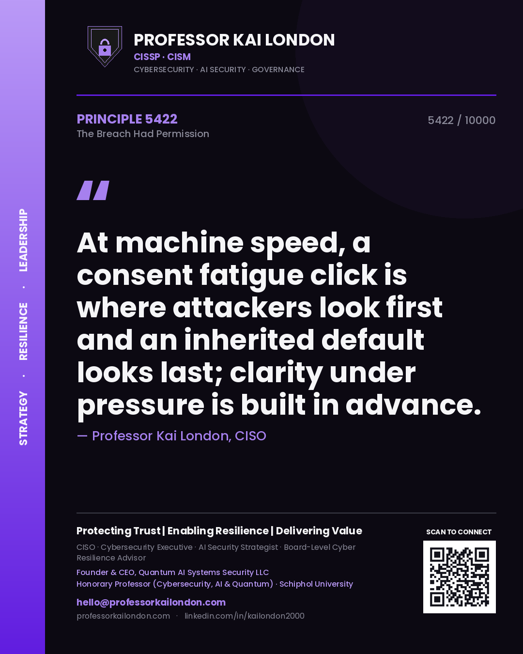 Professor Kai London principle 5422: At machine speed, a consent fatigue click is where attackers look first and an inherited default looks last; clarity under pressure is built in advance.
